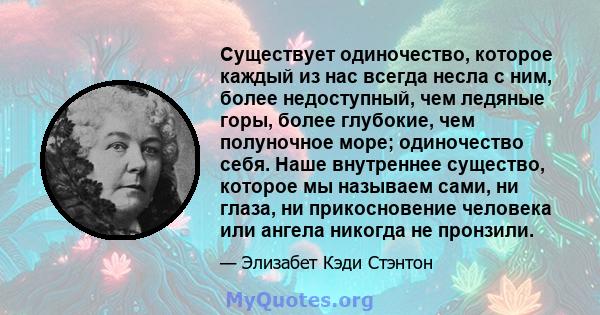 Существует одиночество, которое каждый из нас всегда несла с ним, более недоступный, чем ледяные горы, более глубокие, чем полуночное море; одиночество себя. Наше внутреннее существо, которое мы называем сами, ни глаза, 