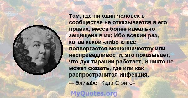 Там, где ни один человек в сообществе не отказывается в его правах, месса более идеально защищена в их; Ибо всякий раз, когда какой -либо класс подвергается мошенничеству или несправедливости, это показывает, что дух