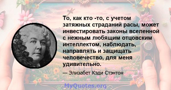 То, как кто -то, с учетом затяжных страданий расы, может инвестировать законы вселенной с нежным любящим отцовским интеллектом, наблюдать, направлять и защищать человечество, для меня удивительно.