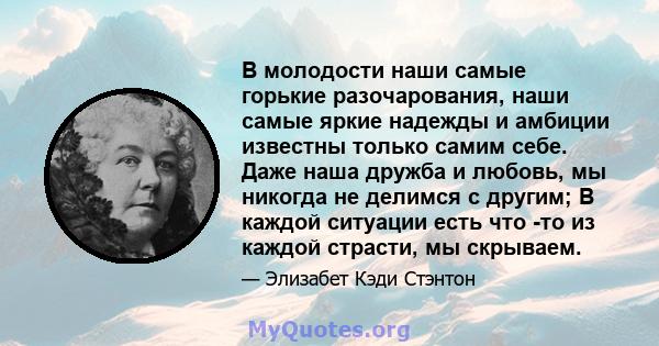 В молодости наши самые горькие разочарования, наши самые яркие надежды и амбиции известны только самим себе. Даже наша дружба и любовь, мы никогда не делимся с другим; В каждой ситуации есть что -то из каждой страсти,