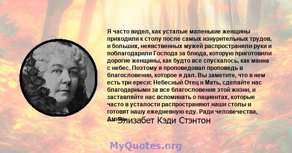 Я часто видел, как усталые маленькие женщины приходили к столу после самых изнурительных трудов, и больших, неявственных мужей распространяли руки и поблагодарили Господа за блюда, которую приготовили дорогие женщины,