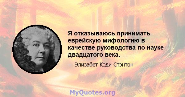 Я отказываюсь принимать еврейскую мифологию в качестве руководства по науке двадцатого века.