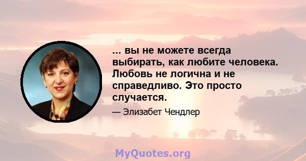 ... вы не можете всегда выбирать, как любите человека. Любовь не логична и не справедливо. Это просто случается.