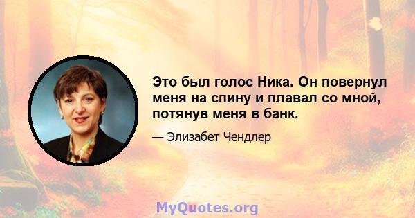 Это был голос Ника. Он повернул меня на спину и плавал со мной, потянув меня в банк.