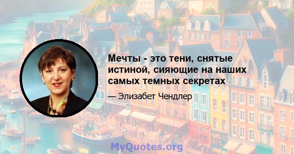 Мечты - это тени, снятые истиной, сияющие на наших самых темных секретах