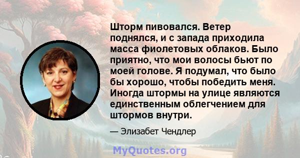 Шторм пивовался. Ветер поднялся, и с запада приходила масса фиолетовых облаков. Было приятно, что мои волосы бьют по моей голове. Я подумал, что было бы хорошо, чтобы победить меня. Иногда штормы на улице являются