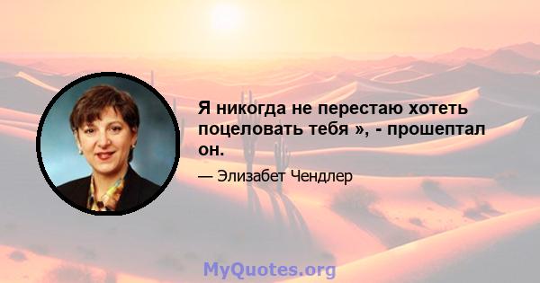 Я никогда не перестаю хотеть поцеловать тебя », - прошептал он.