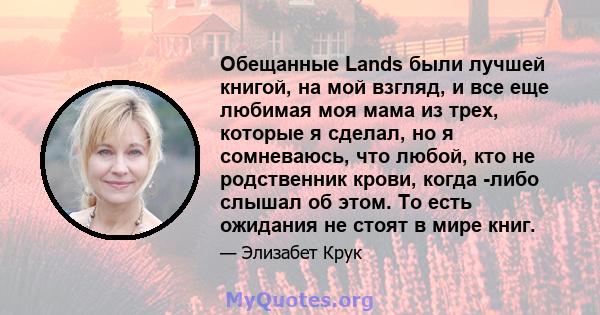 Обещанные Lands были лучшей книгой, на мой взгляд, и все еще любимая моя мама из трех, которые я сделал, но я сомневаюсь, что любой, кто не родственник крови, когда -либо слышал об этом. То есть ожидания не стоят в мире 