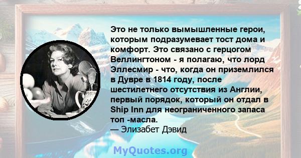 Это не только вымышленные герои, которым подразумевает тост дома и комфорт. Это связано с герцогом Веллингтоном - я полагаю, что лорд Эллесмир - что, когда он приземлился в Дувре в 1814 году, после шестилетнего