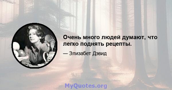 Очень много людей думают, что легко поднять рецепты.