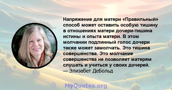 Напряжение для матери «Правильный» способ может оставить особую тишину в отношениях матери дочери-тишина истины и опыта матери. В этом молчании подлинный голос дочери также может замолчать. Это тишина совершенства. Это