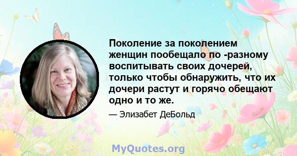 Поколение за поколением женщин пообещало по -разному воспитывать своих дочерей, только чтобы обнаружить, что их дочери растут и горячо обещают одно и то же.