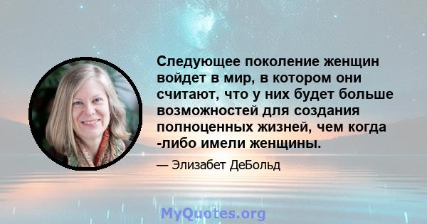 Следующее поколение женщин войдет в мир, в котором они считают, что у них будет больше возможностей для создания полноценных жизней, чем когда -либо имели женщины.