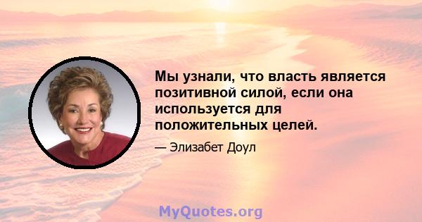 Мы узнали, что власть является позитивной силой, если она используется для положительных целей.