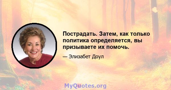 Пострадать. Затем, как только политика определяется, вы призываете их помочь.