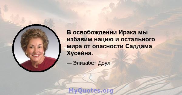 В освобождении Ирака мы избавим нацию и остального мира от опасности Саддама Хусейна.