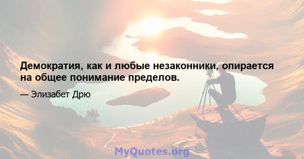 Демократия, как и любые незаконники, опирается на общее понимание пределов.