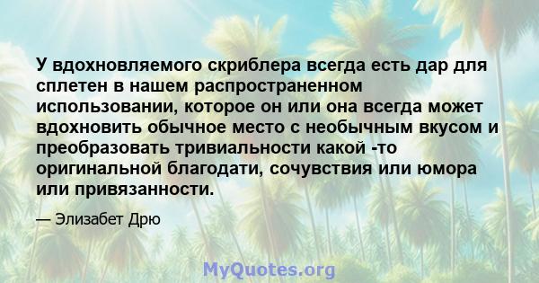 У вдохновляемого скриблера всегда есть дар для сплетен в нашем распространенном использовании, которое он или она всегда может вдохновить обычное место с необычным вкусом и преобразовать тривиальности какой -то