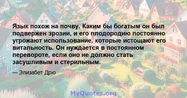 Язык похож на почву. Каким бы богатым он был подвержен эрозии, и его плодородию постоянно угрожают использование, которые истощают его витальность. Он нуждается в постоянном перевороте, если оно не должно стать