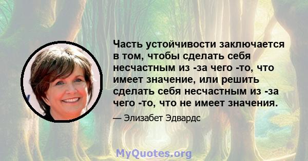 Часть устойчивости заключается в том, чтобы сделать себя несчастным из -за чего -то, что имеет значение, или решить сделать себя несчастным из -за чего -то, что не имеет значения.