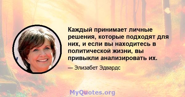 Каждый принимает личные решения, которые подходят для них, и если вы находитесь в политической жизни, вы привыкли анализировать их.