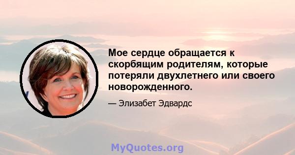 Мое сердце обращается к скорбящим родителям, которые потеряли двухлетнего или своего новорожденного.