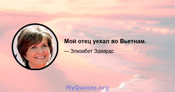 Мой отец уехал во Вьетнам.