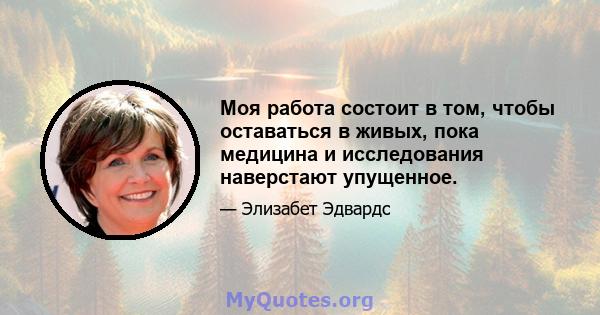 Моя работа состоит в том, чтобы оставаться в живых, пока медицина и исследования наверстают упущенное.