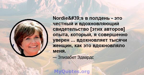 Nordie's в полдень - это честный и вдохновляющий свидетельство [этих авторов] опыта, который, я совершенно уверен ... вдохновляет тысячи женщин, как это вдохновляло меня.