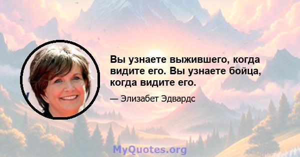 Вы узнаете выжившего, когда видите его. Вы узнаете бойца, когда видите его.