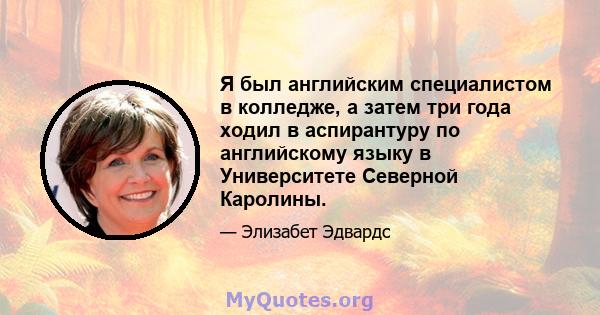 Я был английским специалистом в колледже, а затем три года ходил в аспирантуру по английскому языку в Университете Северной Каролины.