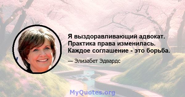 Я выздоравливающий адвокат. Практика права изменилась. Каждое соглашение - это борьба.