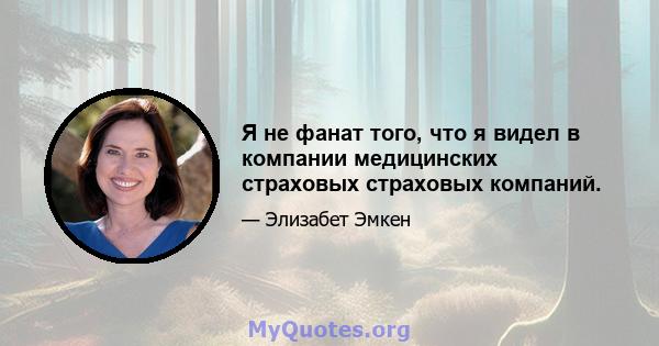 Я не фанат того, что я видел в компании медицинских страховых страховых компаний.