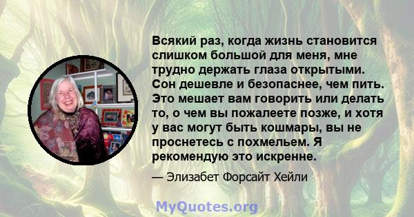 Всякий раз, когда жизнь становится слишком большой для меня, мне трудно держать глаза открытыми. Сон дешевле и безопаснее, чем пить. Это мешает вам говорить или делать то, о чем вы пожалеете позже, и хотя у вас могут