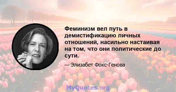 Феминизм вел путь в демистификацию личных отношений, насильно настаивая на том, что они политические до сути.