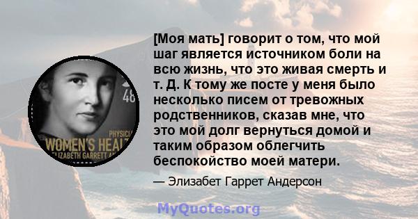 [Моя мать] говорит о том, что мой шаг является источником боли на всю жизнь, что это живая смерть и т. Д. К тому же посте у меня было несколько писем от тревожных родственников, сказав мне, что это мой долг вернуться