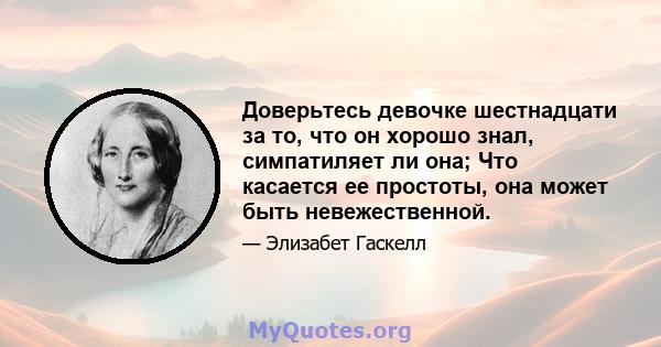 Доверьтесь девочке шестнадцати за то, что он хорошо знал, симпатиляет ли она; Что касается ее простоты, она может быть невежественной.