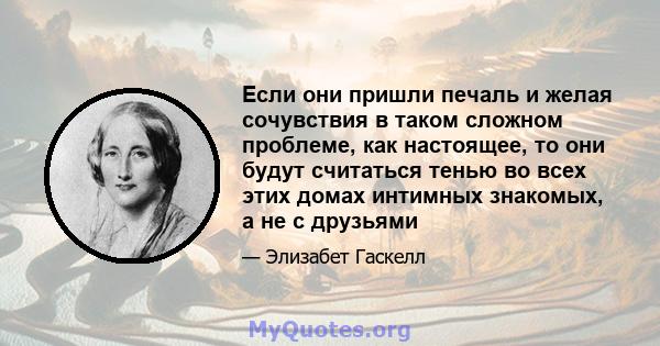 Если они пришли печаль и желая сочувствия в таком сложном проблеме, как настоящее, то они будут считаться тенью во всех этих домах интимных знакомых, а не с друзьями