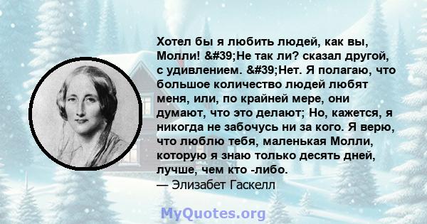 Хотел бы я любить людей, как вы, Молли! 'Не так ли? сказал другой, с удивлением. 'Нет. Я полагаю, что большое количество людей любят меня, или, по крайней мере, они думают, что это делают; Но, кажется, я никогда 