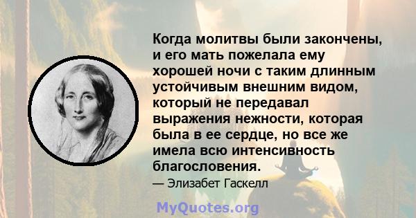 Когда молитвы были закончены, и его мать пожелала ему хорошей ночи с таким длинным устойчивым внешним видом, который не передавал выражения нежности, которая была в ее сердце, но все же имела всю интенсивность