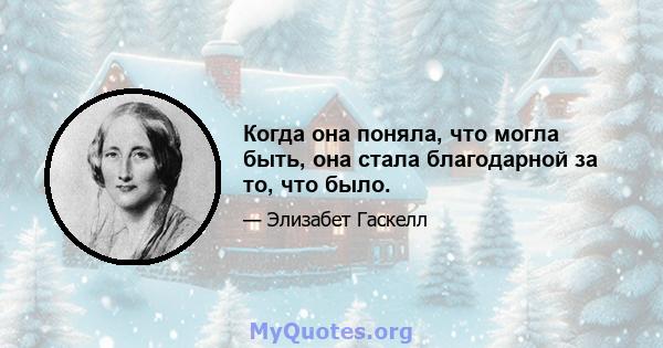 Когда она поняла, что могла быть, она стала благодарной за то, что было.