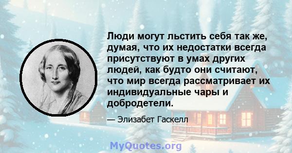 Люди могут льстить себя так же, думая, что их недостатки всегда присутствуют в умах других людей, как будто они считают, что мир всегда рассматривает их индивидуальные чары и добродетели.