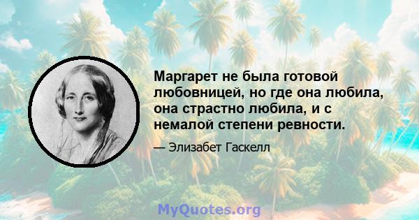 Маргарет не была готовой любовницей, но где она любила, она страстно любила, и с немалой степени ревности.