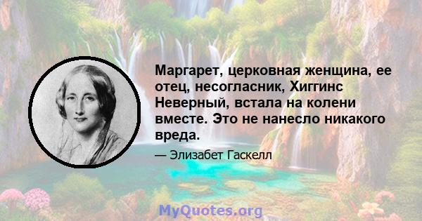 Маргарет, церковная женщина, ее отец, несогласник, Хиггинс Неверный, встала на колени вместе. Это не нанесло никакого вреда.