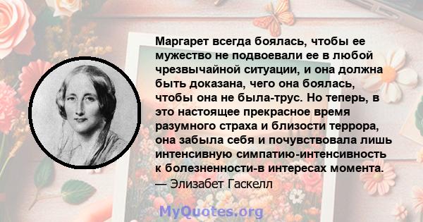 Маргарет всегда боялась, чтобы ее мужество не подвоевали ее в любой чрезвычайной ситуации, и она должна быть доказана, чего она боялась, чтобы она не была-трус. Но теперь, в это настоящее прекрасное время разумного