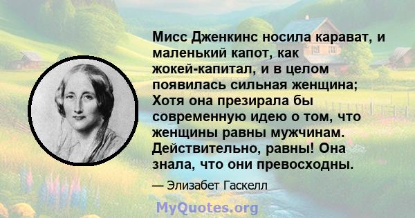 Мисс Дженкинс носила карават, и маленький капот, как жокей-капитал, и в целом появилась сильная женщина; Хотя она презирала бы современную идею о том, что женщины равны мужчинам. Действительно, равны! Она знала, что они 