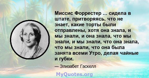 Миссис Форрестер ... сидела в штате, притворяясь, что не знает, какие торты были отправлены, хотя она знала, и мы знали, и она знала, что мы знали, и мы знали, что она знала, что мы знали, что она была занята всеми