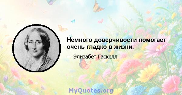 Немного доверчивости помогает очень гладко в жизни.