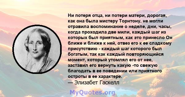 Ни потеря отца, ни потери матери, дорогая, как она была мистеру Торнтону, не могли отравила воспоминание о неделе, дни, часы, когда проходила две мили, каждый шаг из которых был приятным, как это принесло Он ближе и