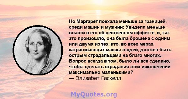 Но Маргарет поехала меньше за границей, среди машин и мужчин; Увидела меньше власти в его общественном эффекте, и, как это произошло, она была брошена с одним или двумя из тех, кто, во всех мерах, затрагивающих массы